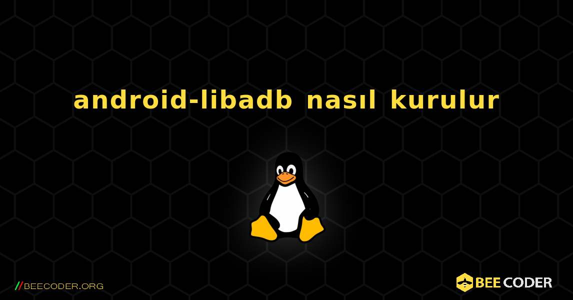 android-libadb  nasıl kurulur. Linux