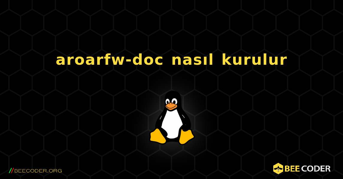 aroarfw-doc  nasıl kurulur. Linux