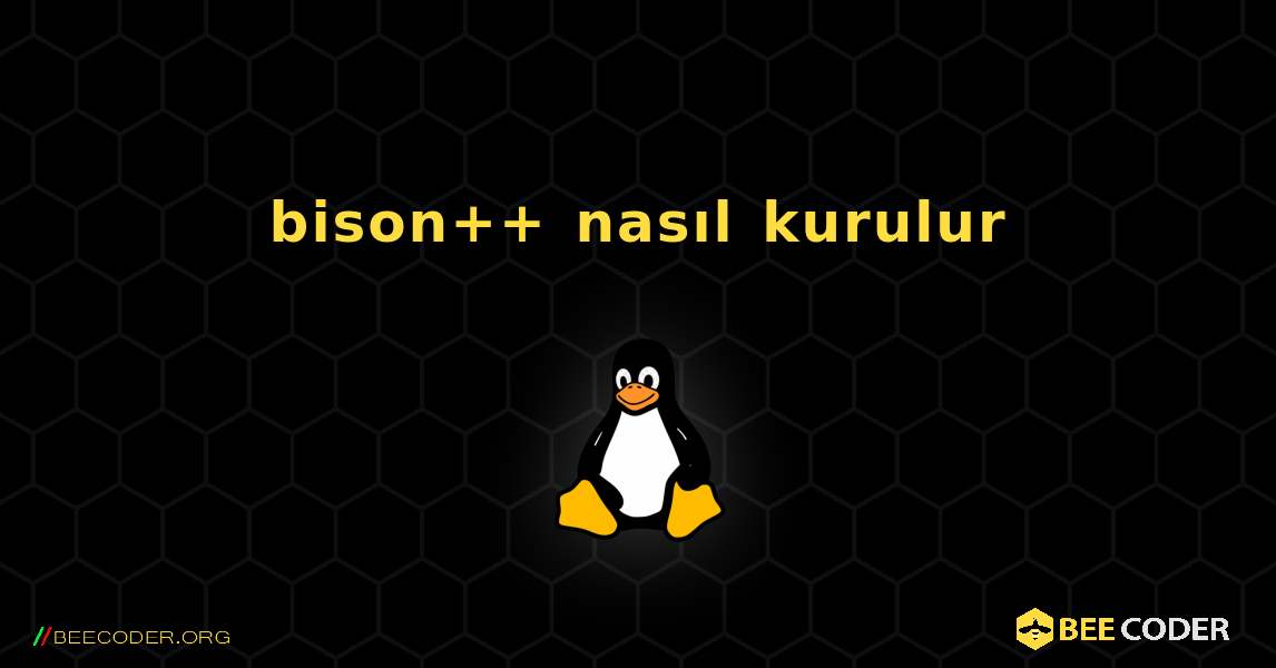 bison++  nasıl kurulur. Linux