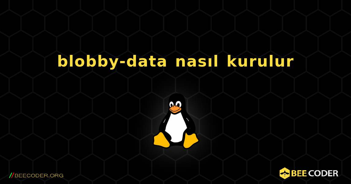 blobby-data  nasıl kurulur. Linux