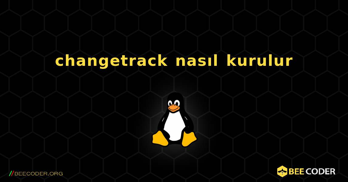 changetrack  nasıl kurulur. Linux