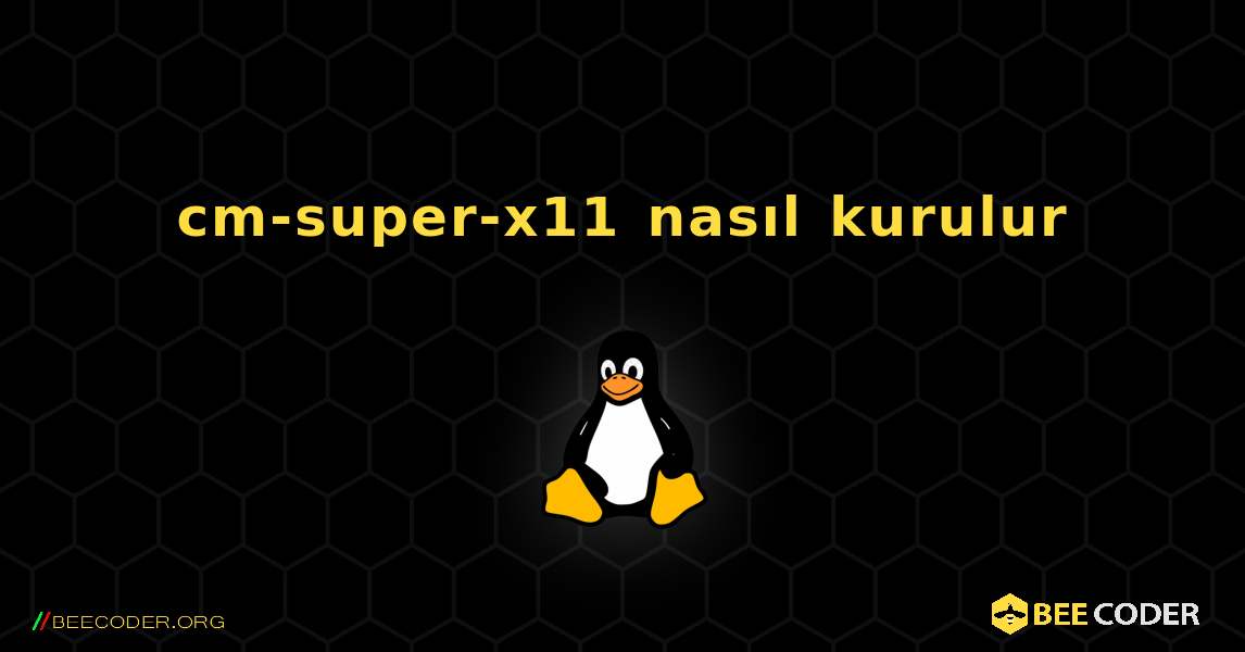 cm-super-x11  nasıl kurulur. Linux