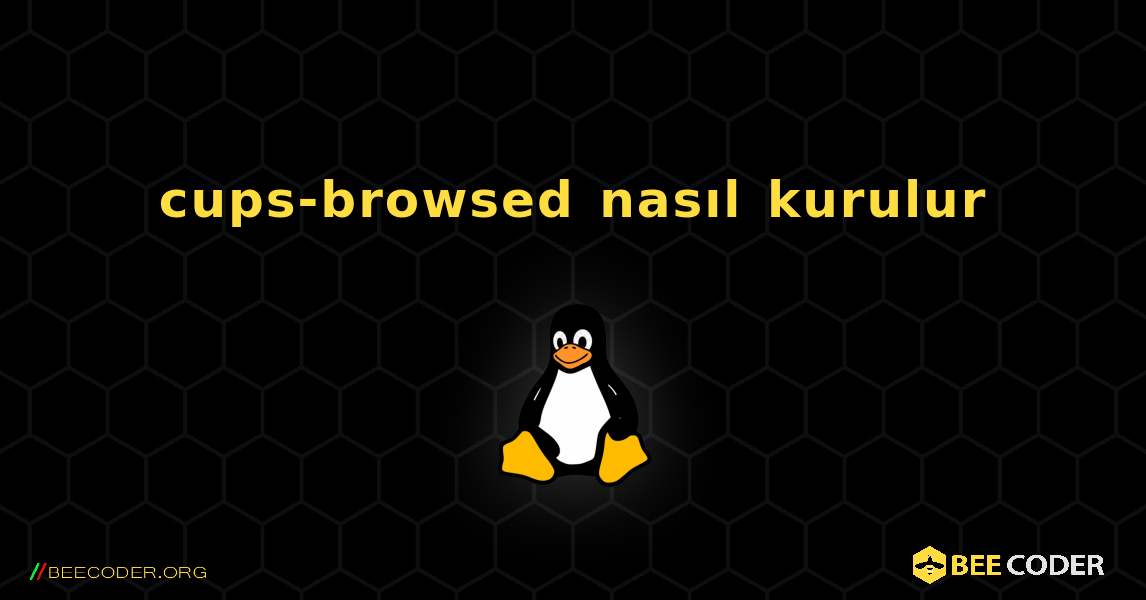 cups-browsed  nasıl kurulur. Linux