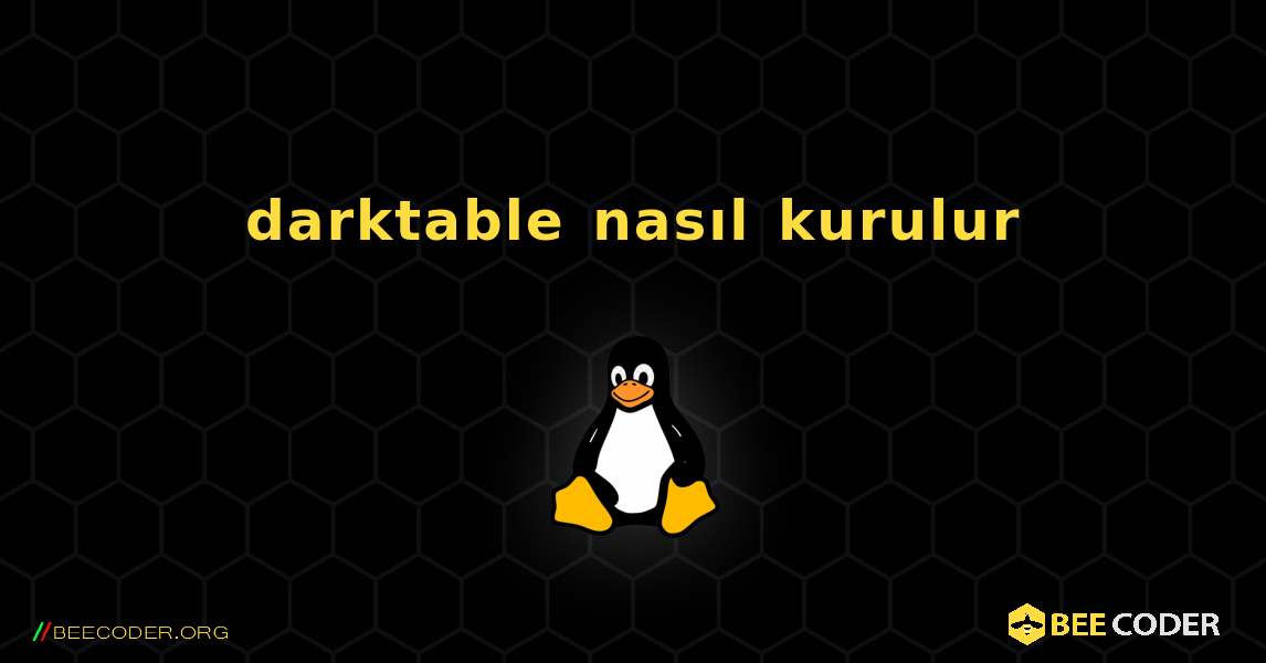 darktable  nasıl kurulur. Linux