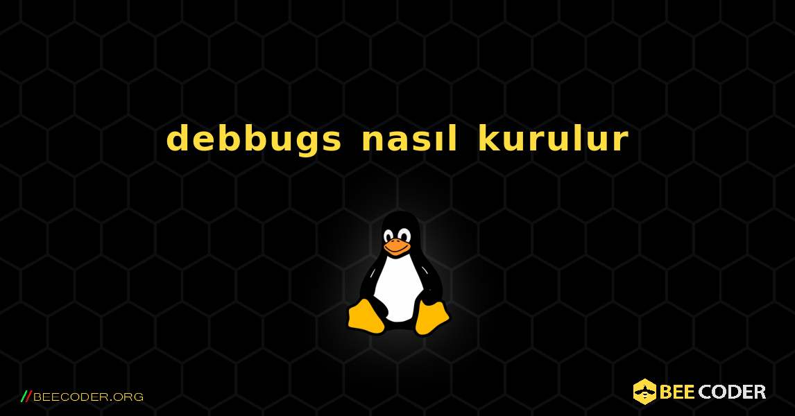 debbugs  nasıl kurulur. Linux