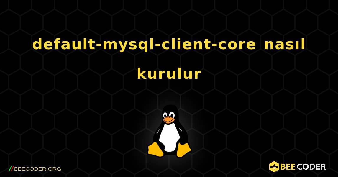 default-mysql-client-core  nasıl kurulur. Linux