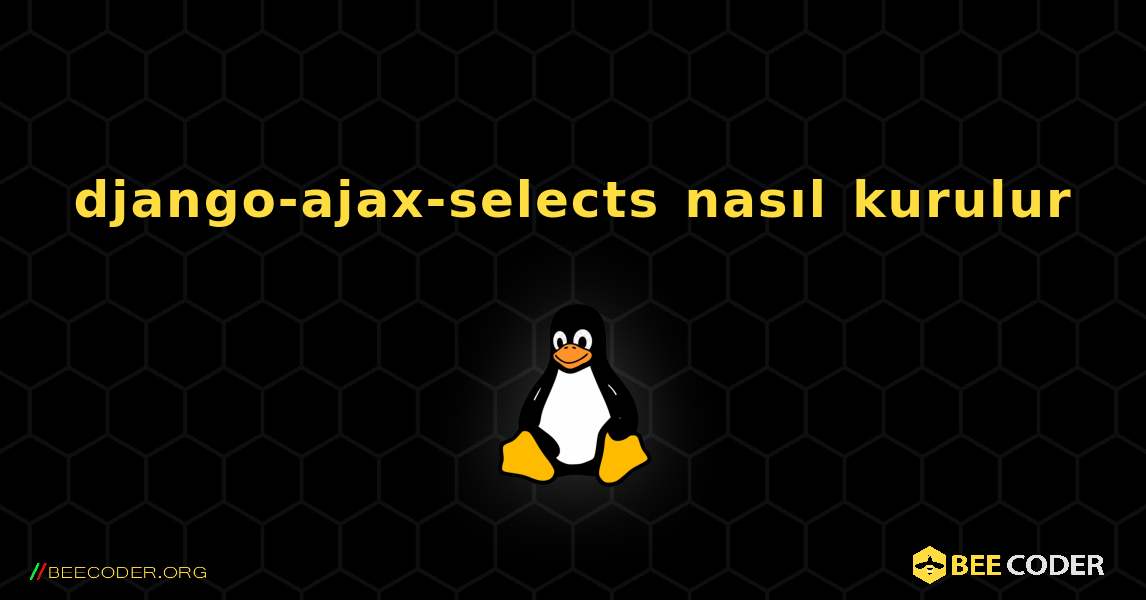 django-ajax-selects  nasıl kurulur. Linux