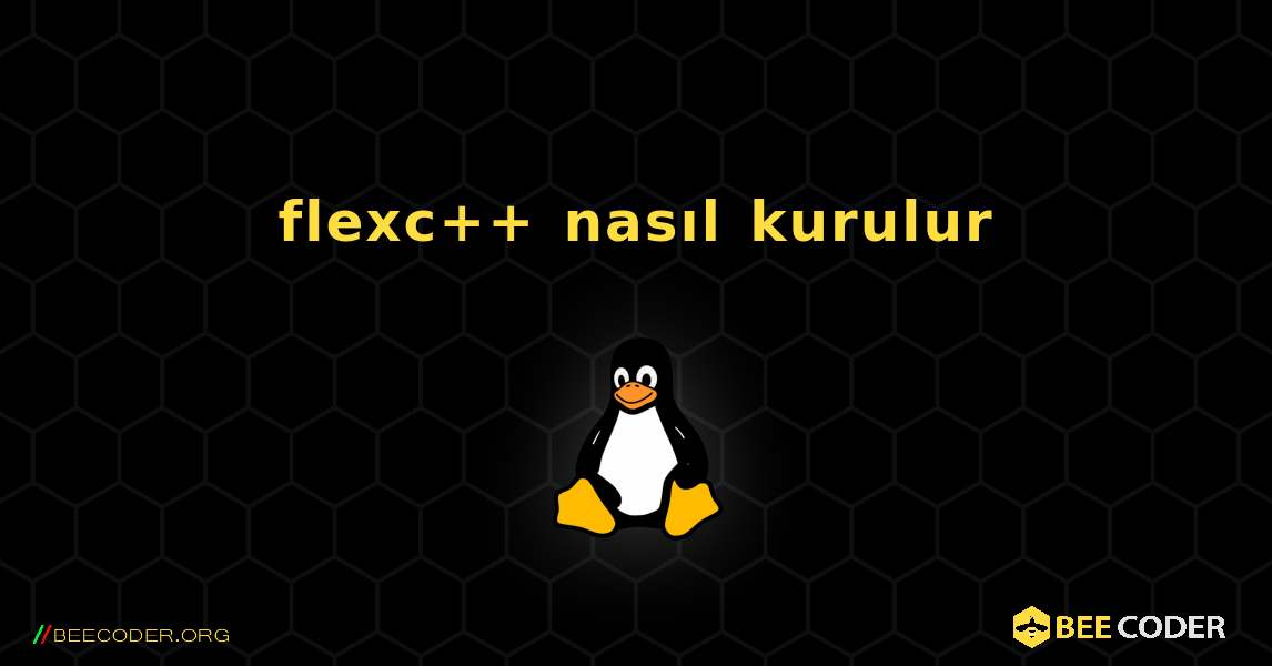 flexc++  nasıl kurulur. Linux