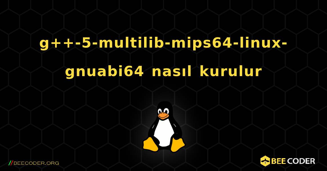 g++-5-multilib-mips64-linux-gnuabi64  nasıl kurulur. Linux