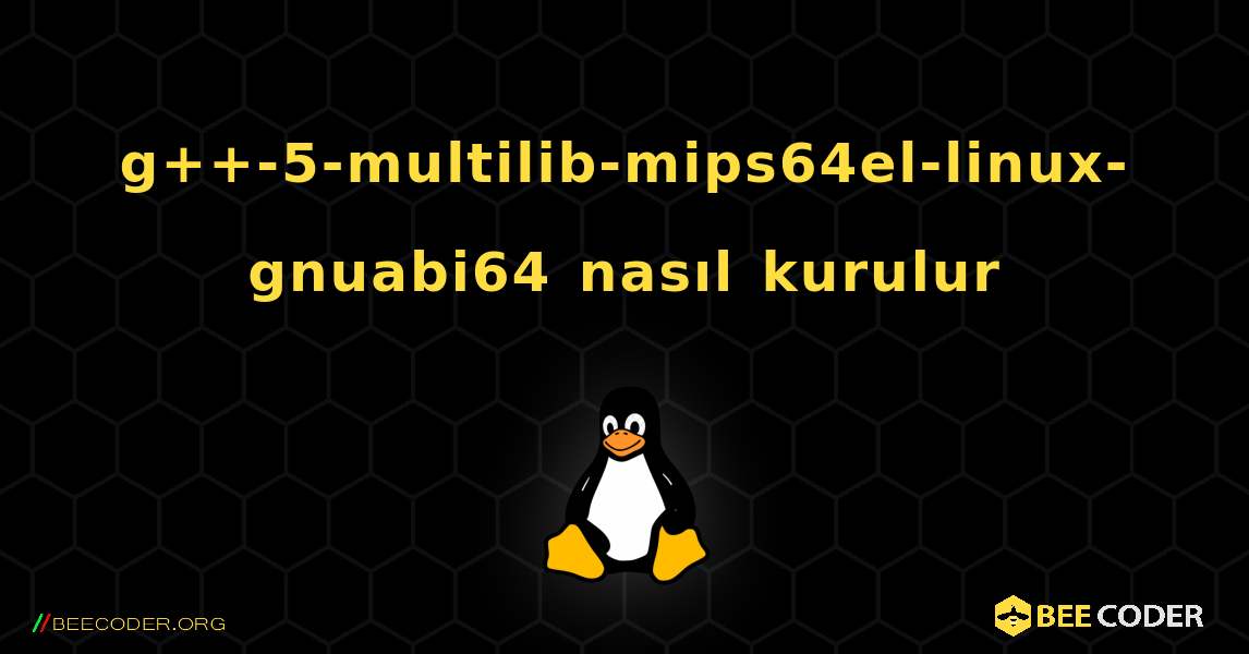 g++-5-multilib-mips64el-linux-gnuabi64  nasıl kurulur. Linux