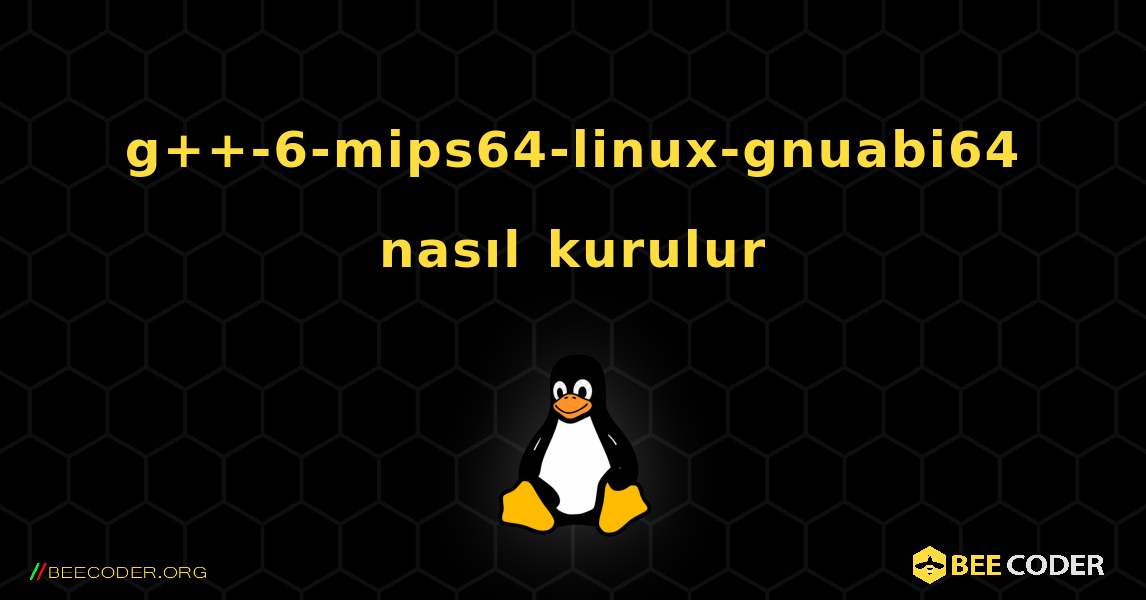 g++-6-mips64-linux-gnuabi64  nasıl kurulur. Linux