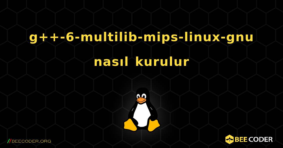 g++-6-multilib-mips-linux-gnu  nasıl kurulur. Linux