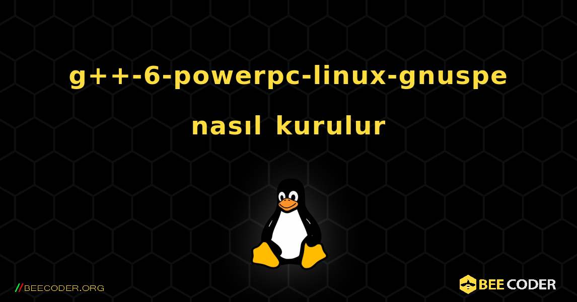 g++-6-powerpc-linux-gnuspe  nasıl kurulur. Linux