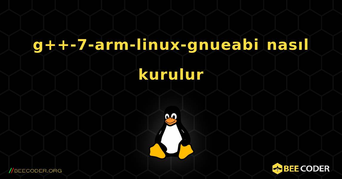 g++-7-arm-linux-gnueabi  nasıl kurulur. Linux