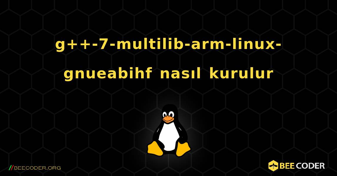 g++-7-multilib-arm-linux-gnueabihf  nasıl kurulur. Linux
