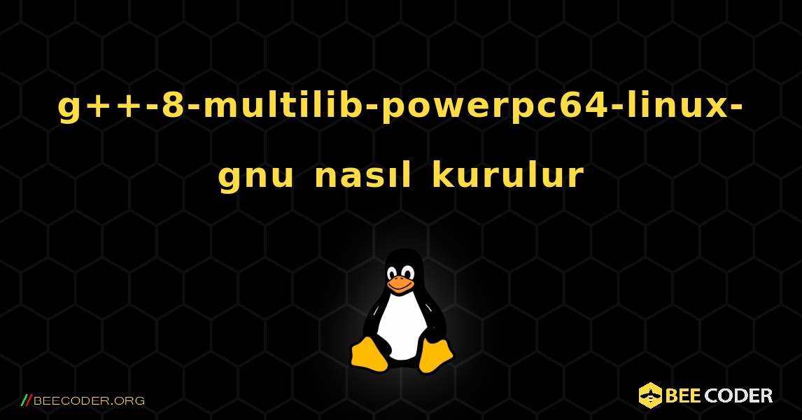 g++-8-multilib-powerpc64-linux-gnu  nasıl kurulur. Linux