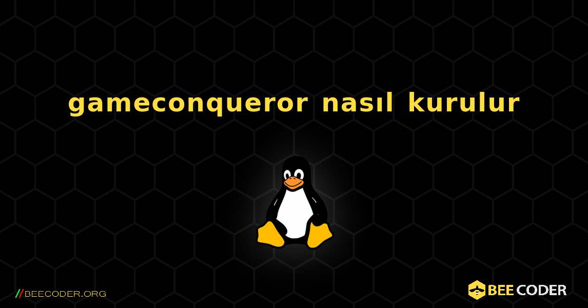 gameconqueror  nasıl kurulur. Linux
