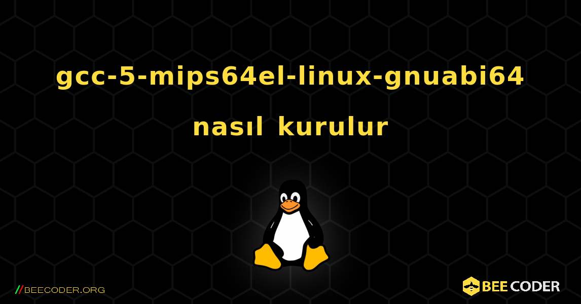 gcc-5-mips64el-linux-gnuabi64  nasıl kurulur. Linux