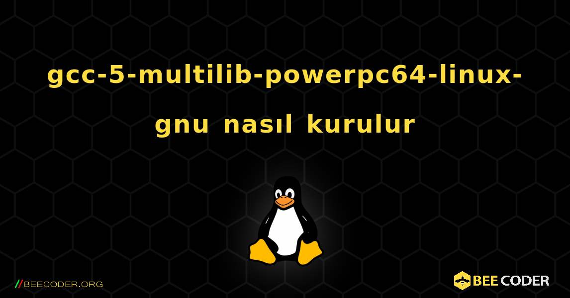 gcc-5-multilib-powerpc64-linux-gnu  nasıl kurulur. Linux