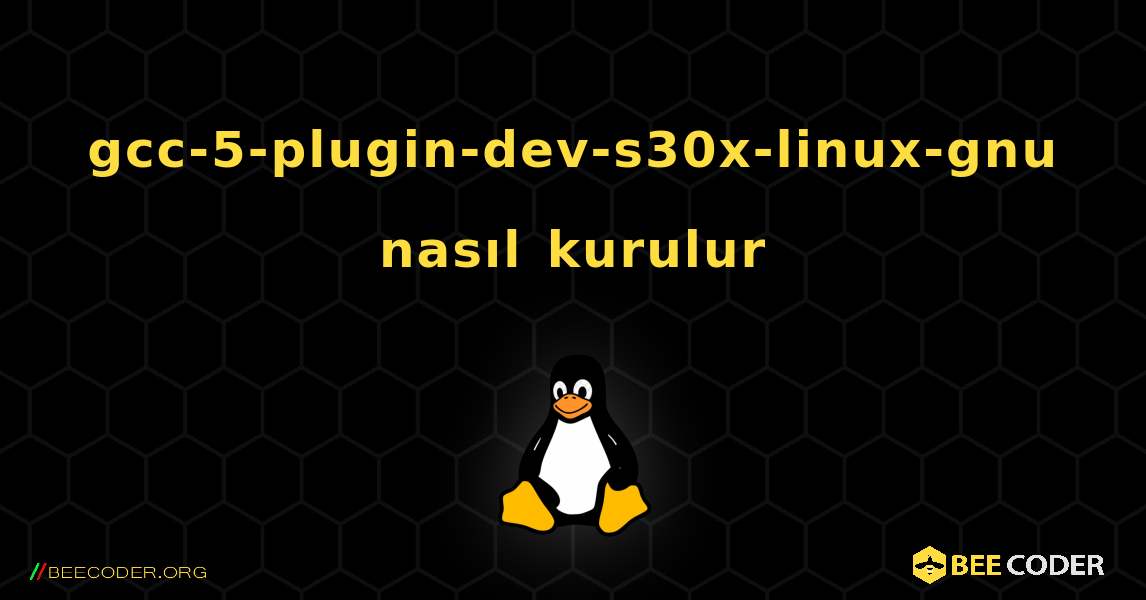 gcc-5-plugin-dev-s30x-linux-gnu  nasıl kurulur. Linux