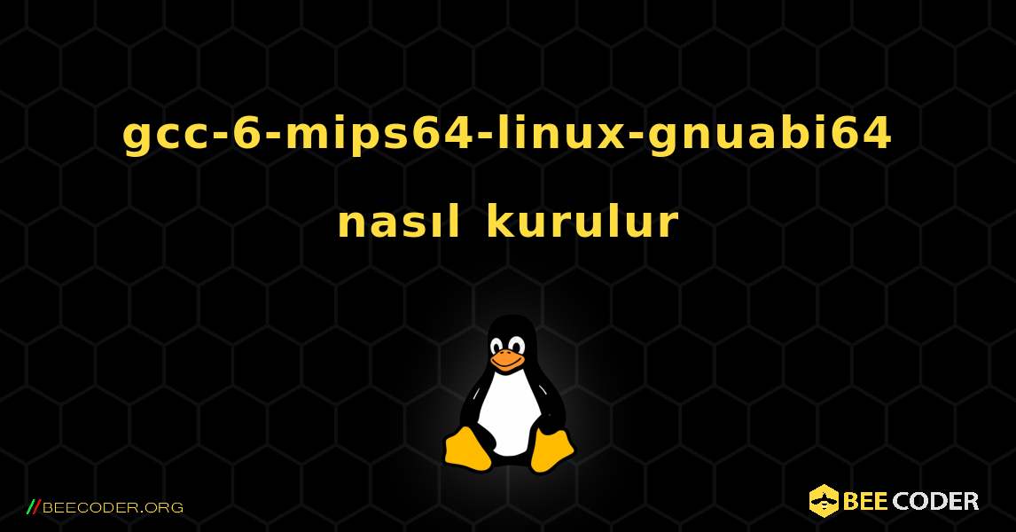 gcc-6-mips64-linux-gnuabi64  nasıl kurulur. Linux