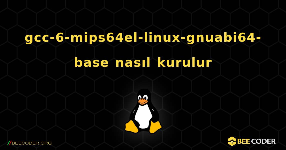 gcc-6-mips64el-linux-gnuabi64-base  nasıl kurulur. Linux