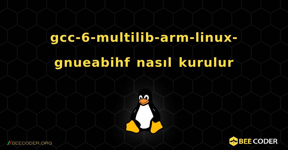 gcc-6-multilib-arm-linux-gnueabihf  nasıl kurulur. Linux