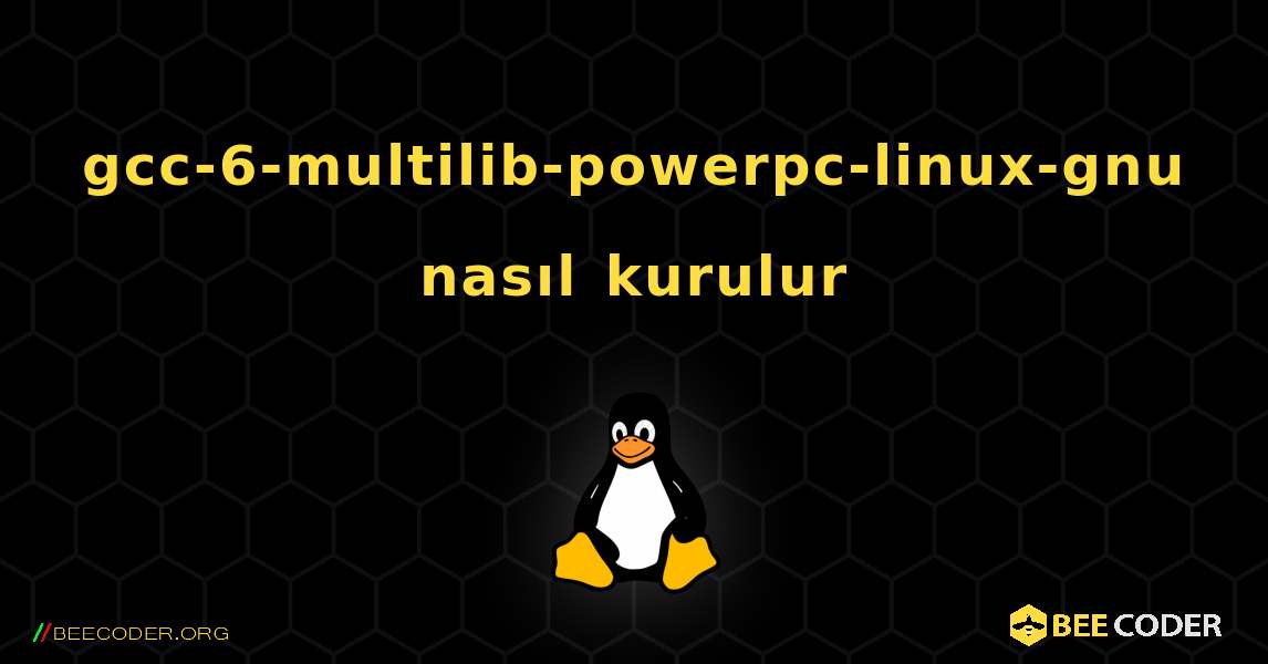 gcc-6-multilib-powerpc-linux-gnu  nasıl kurulur. Linux