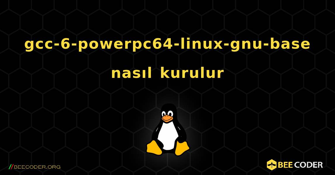 gcc-6-powerpc64-linux-gnu-base  nasıl kurulur. Linux