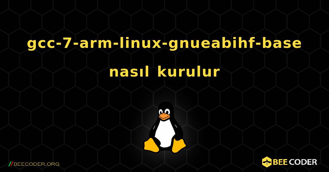 gcc-7-arm-linux-gnueabihf-base  nasıl kurulur. Linux