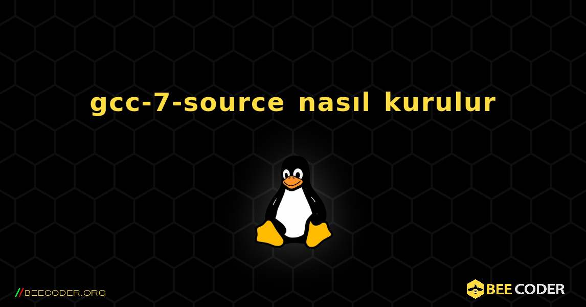 gcc-7-source  nasıl kurulur. Linux