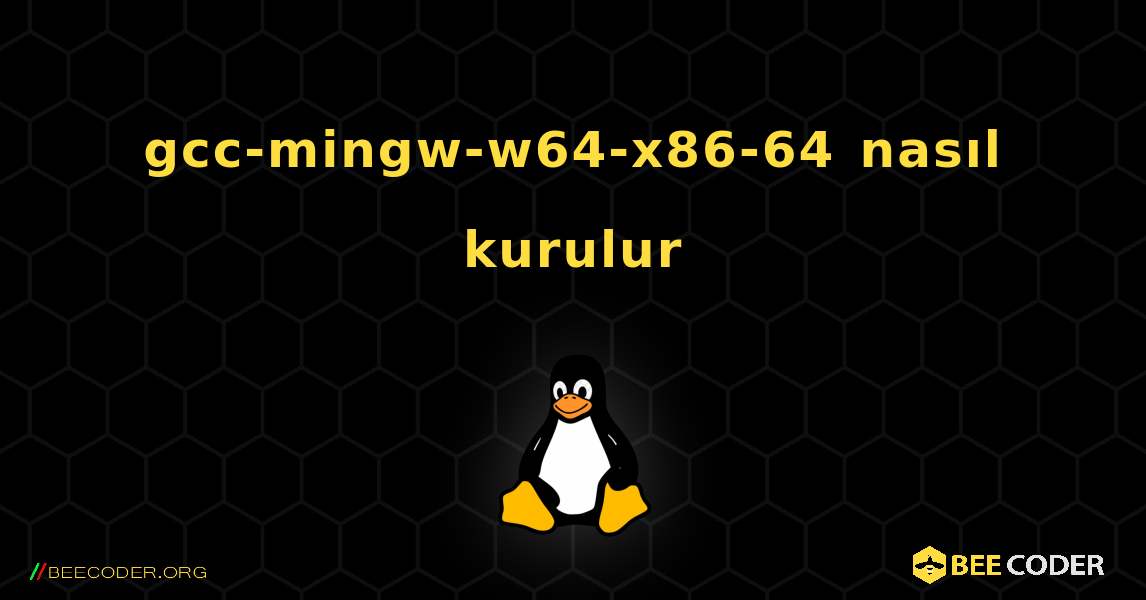 gcc-mingw-w64-x86-64  nasıl kurulur. Linux