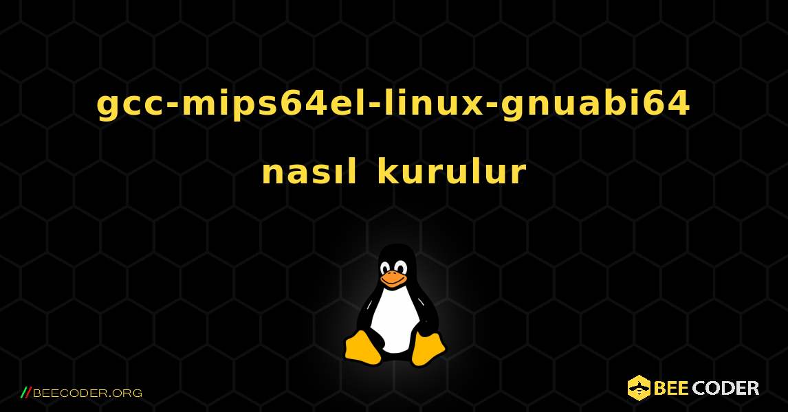 gcc-mips64el-linux-gnuabi64  nasıl kurulur. Linux