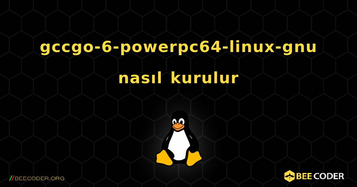 gccgo-6-powerpc64-linux-gnu  nasıl kurulur. Linux