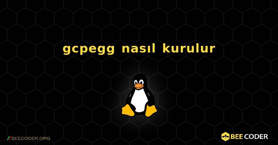 gcpegg  nasıl kurulur. Linux