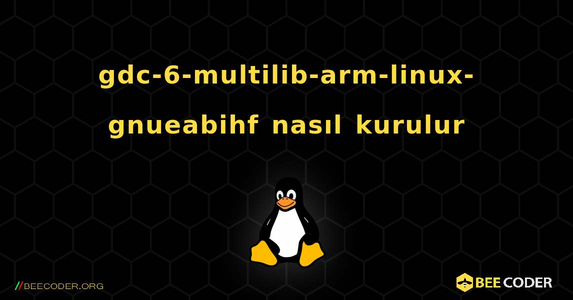 gdc-6-multilib-arm-linux-gnueabihf  nasıl kurulur. Linux