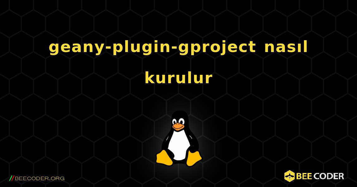 geany-plugin-gproject  nasıl kurulur. Linux