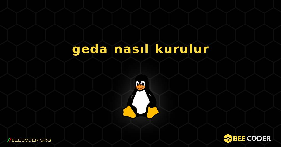 geda  nasıl kurulur. Linux