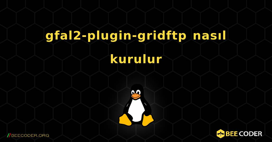 gfal2-plugin-gridftp  nasıl kurulur. Linux