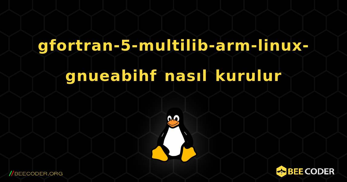 gfortran-5-multilib-arm-linux-gnueabihf  nasıl kurulur. Linux