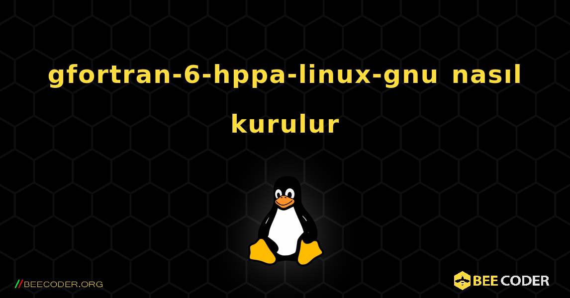 gfortran-6-hppa-linux-gnu  nasıl kurulur. Linux