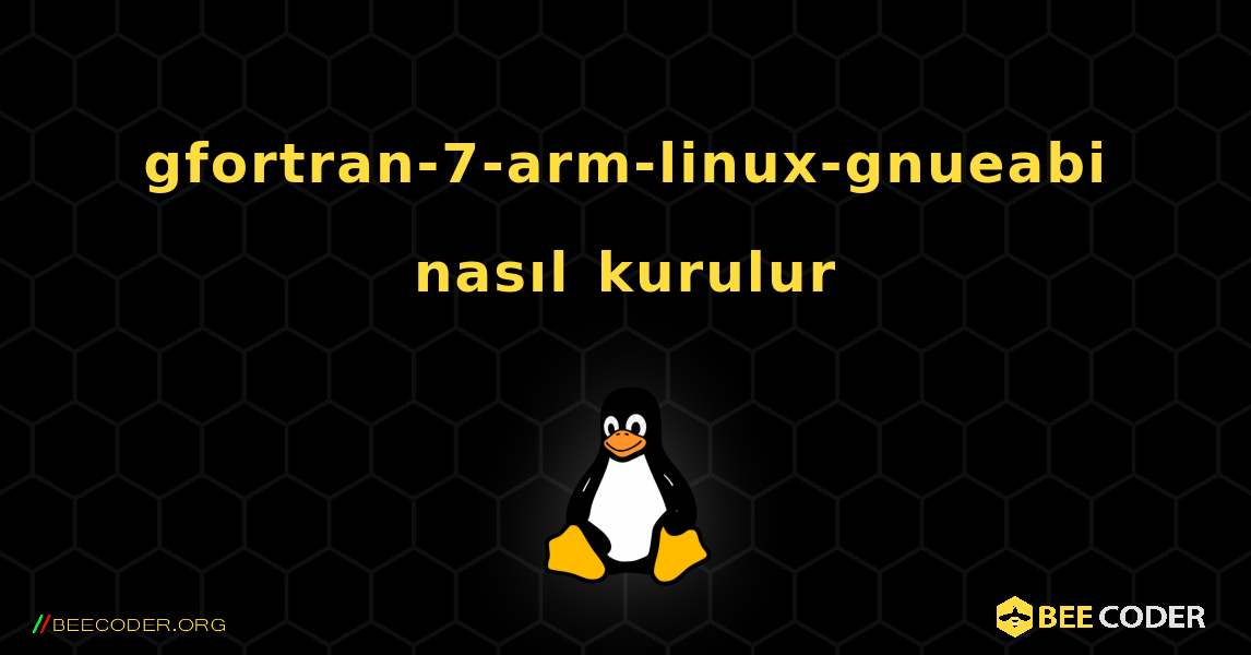 gfortran-7-arm-linux-gnueabi  nasıl kurulur. Linux