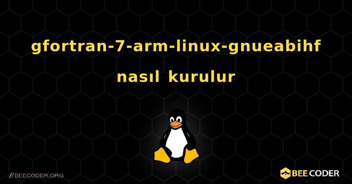 gfortran-7-arm-linux-gnueabihf  nasıl kurulur. Linux