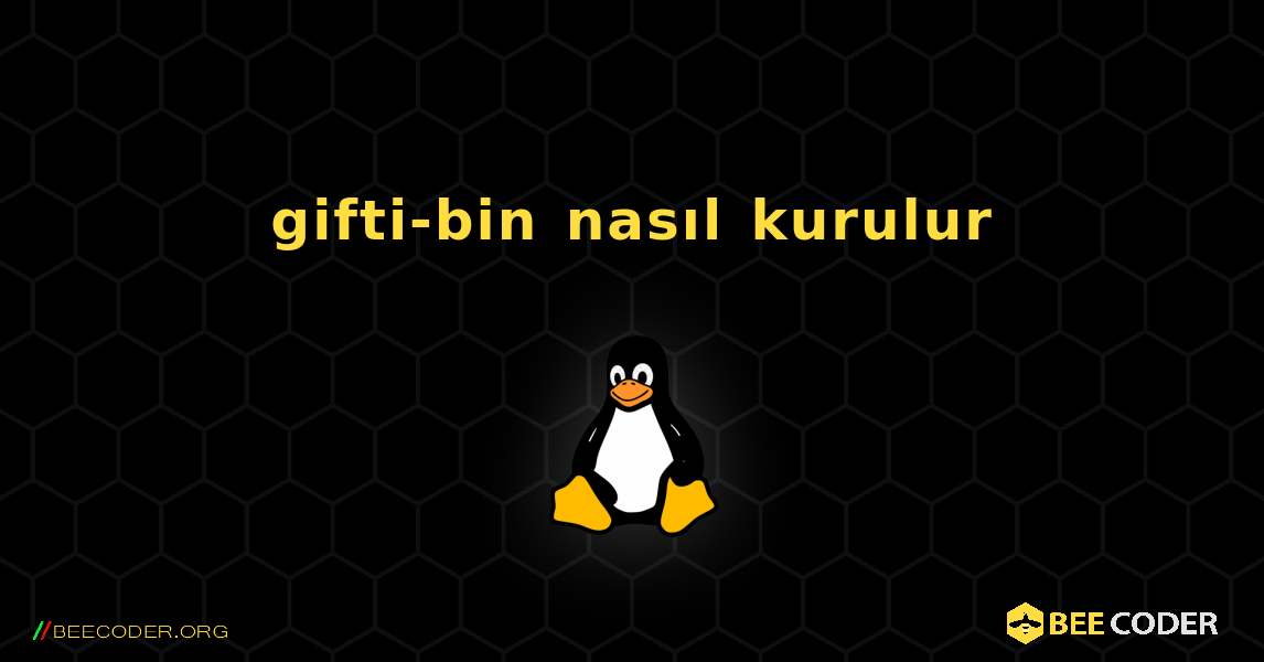 gifti-bin  nasıl kurulur. Linux