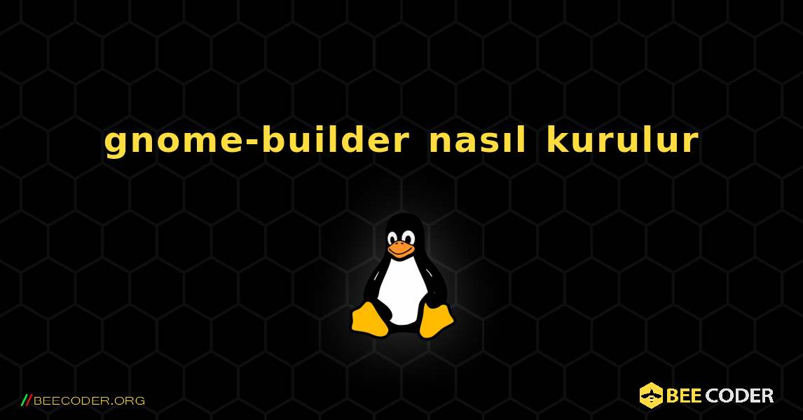 gnome-builder  nasıl kurulur. Linux