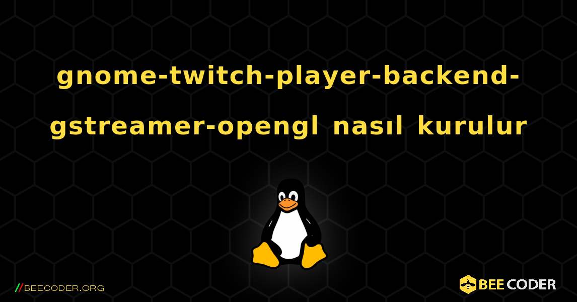 gnome-twitch-player-backend-gstreamer-opengl  nasıl kurulur. Linux