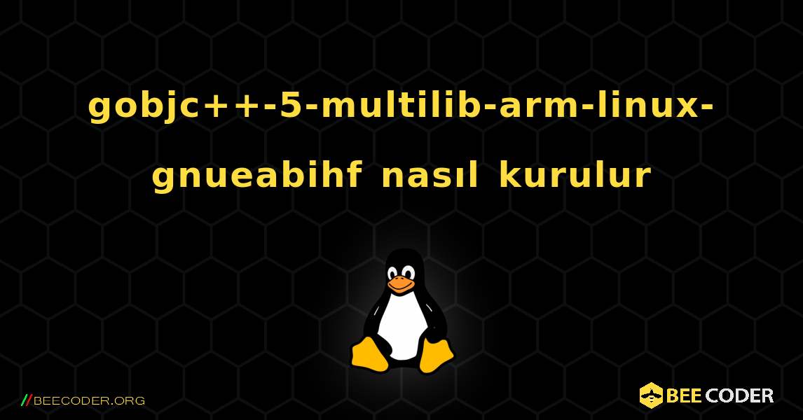 gobjc++-5-multilib-arm-linux-gnueabihf  nasıl kurulur. Linux