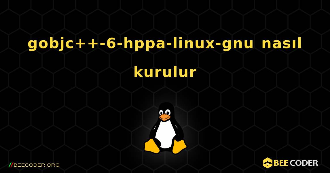 gobjc++-6-hppa-linux-gnu  nasıl kurulur. Linux