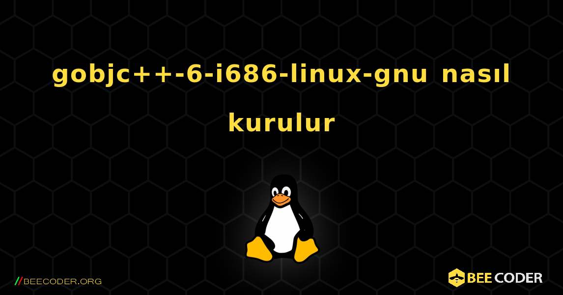 gobjc++-6-i686-linux-gnu  nasıl kurulur. Linux