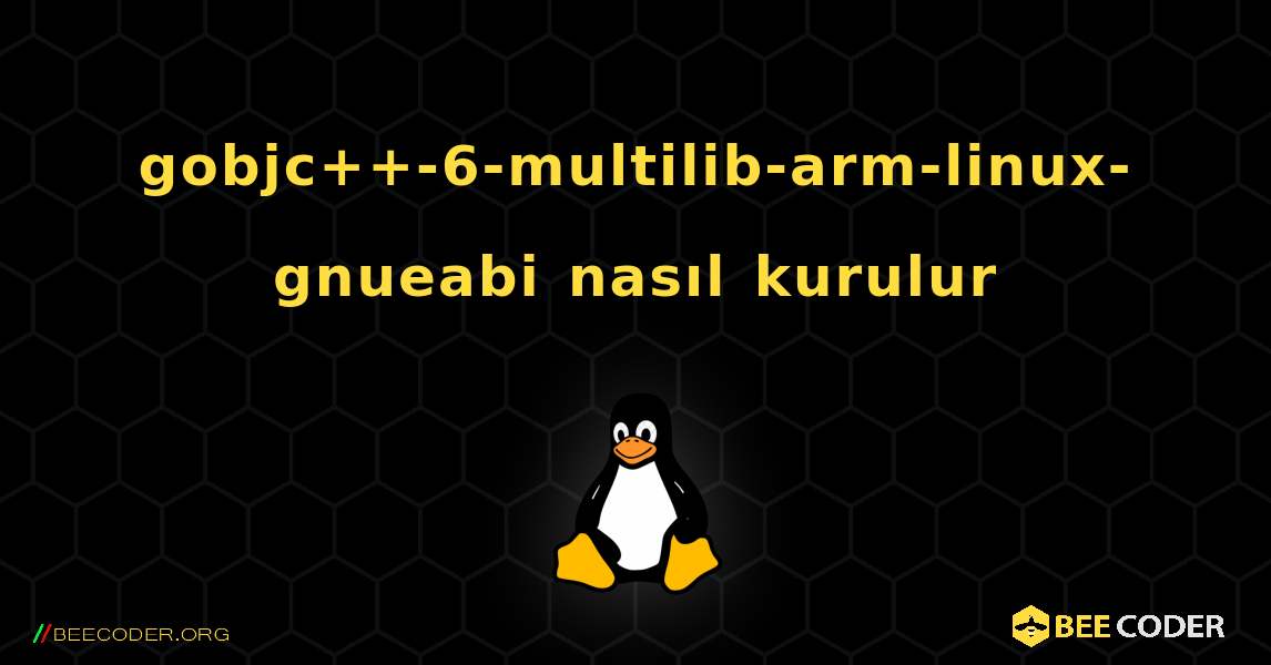 gobjc++-6-multilib-arm-linux-gnueabi  nasıl kurulur. Linux